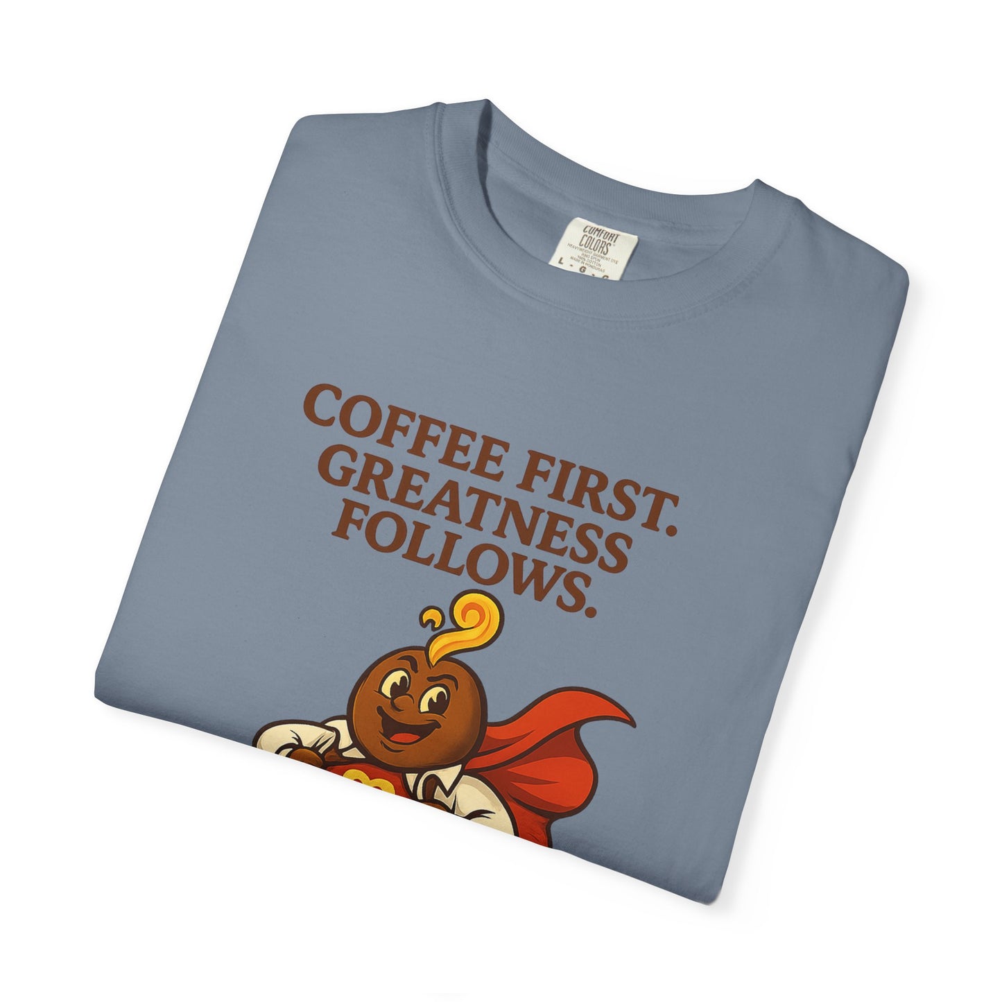 Coffee First, Greatness Follows — Comfort Colors T-Shirt