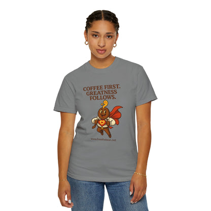 Coffee First, Greatness Follows — Comfort Colors T-Shirt