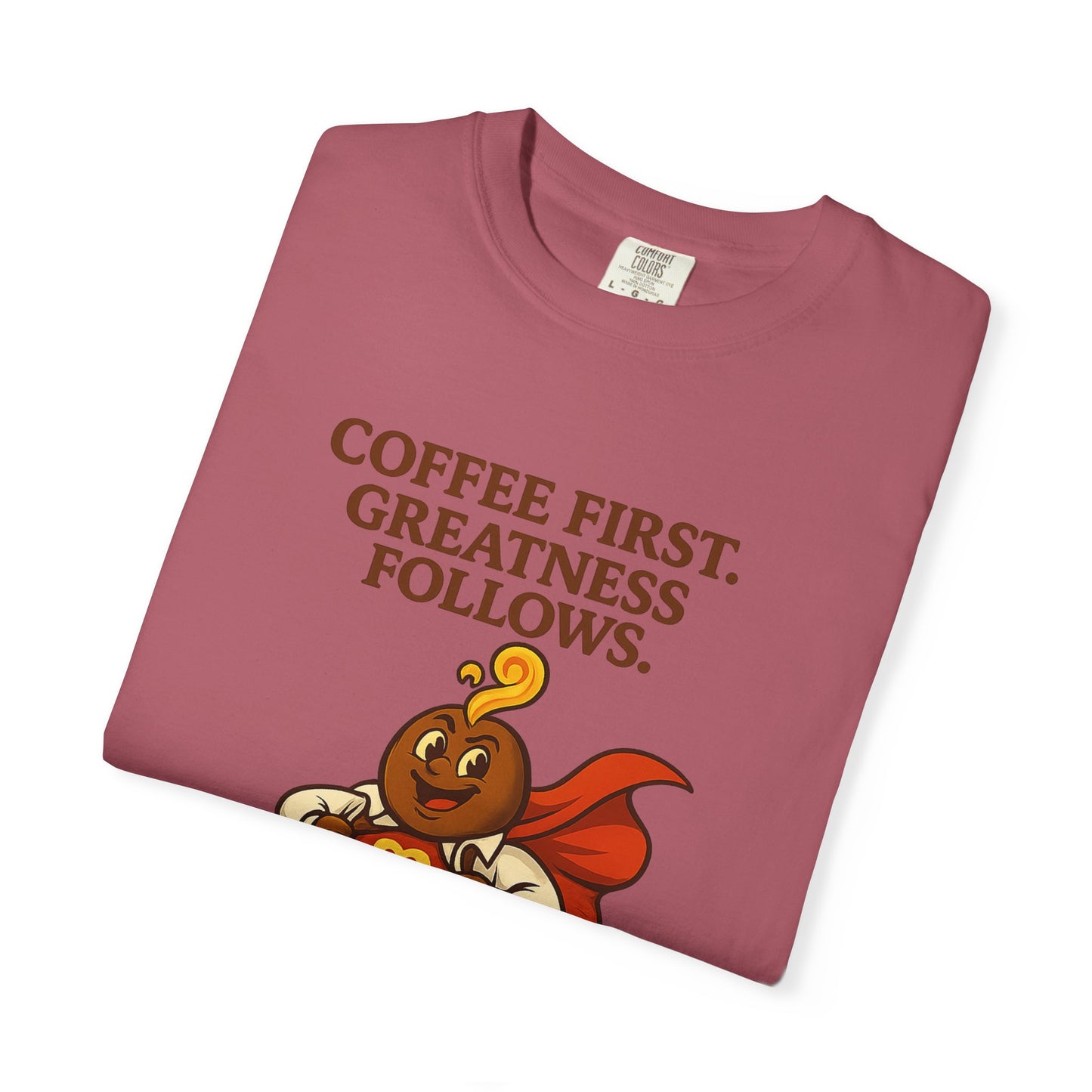 Coffee First, Greatness Follows — Comfort Colors T-Shirt