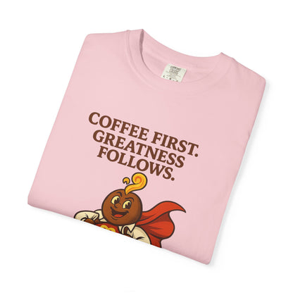 Coffee First, Greatness Follows — Comfort Colors T-Shirt