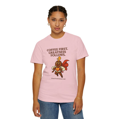 Coffee First, Greatness Follows — Comfort Colors T-Shirt