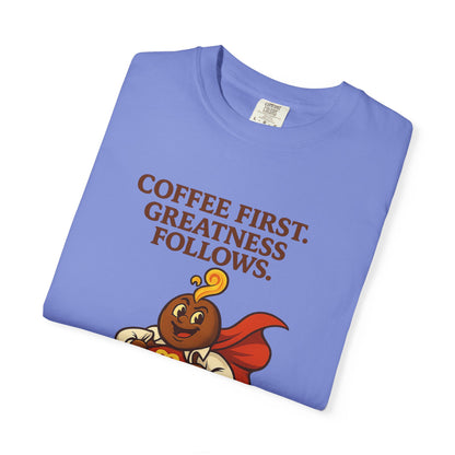 Coffee First, Greatness Follows — Comfort Colors T-Shirt