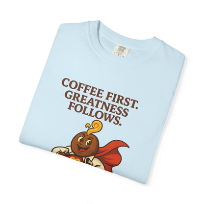 Coffee First, Greatness Follows — Comfort Colors T-Shirt