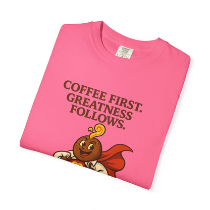 Coffee First, Greatness Follows — Comfort Colors T-Shirt