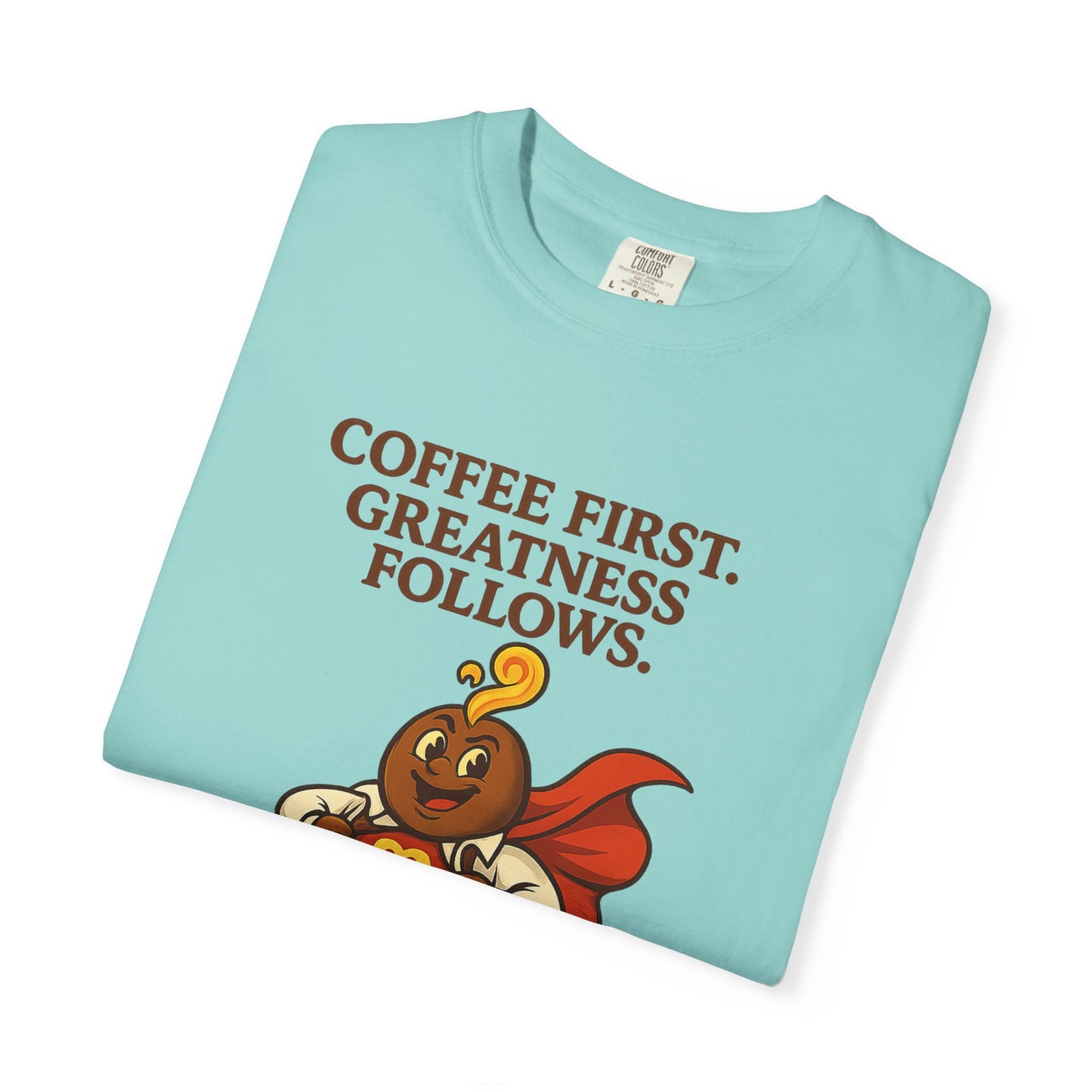 Coffee First, Greatness Follows — Comfort Colors T-Shirt