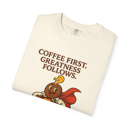 Coffee First, Greatness Follows — Comfort Colors T-Shirt