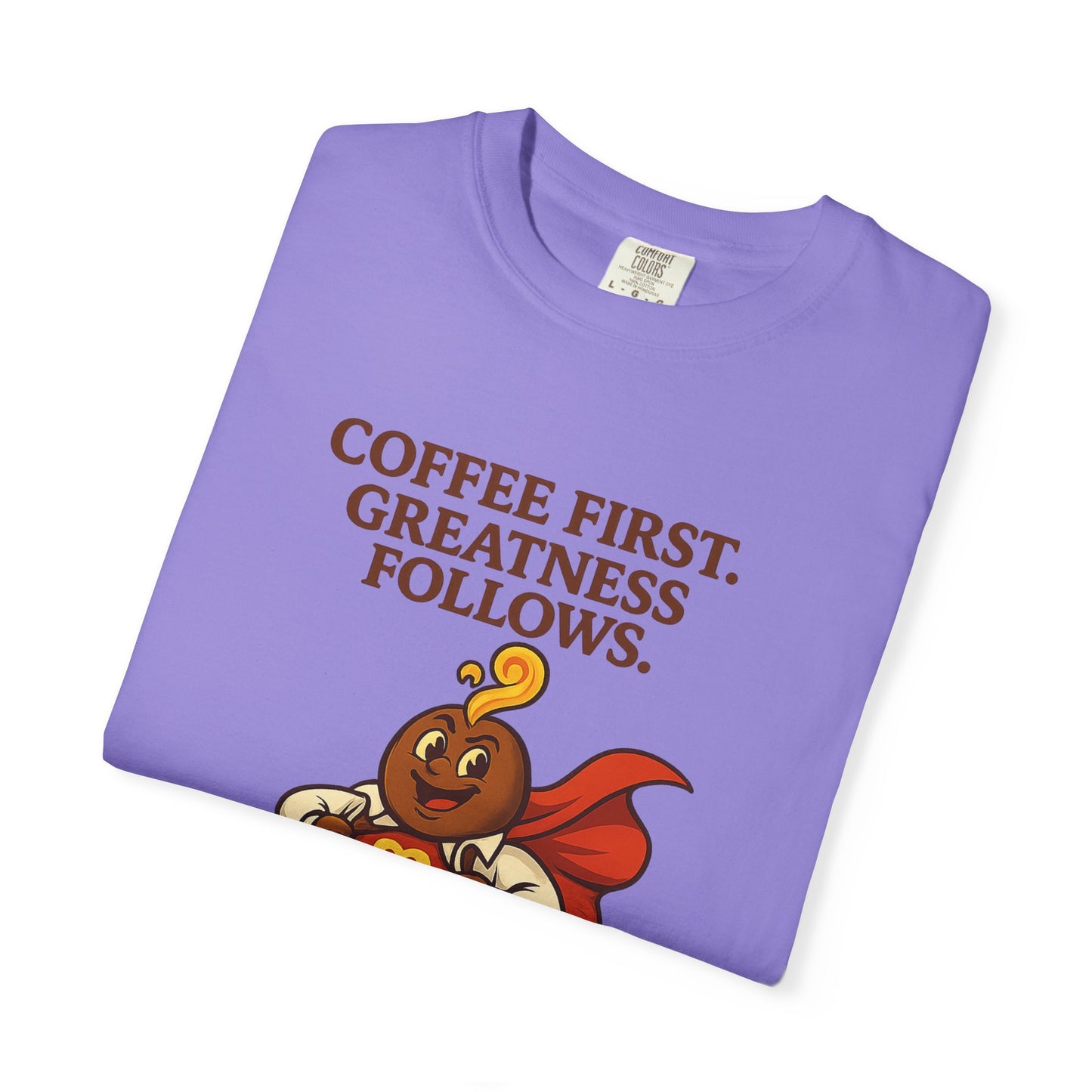 Coffee First, Greatness Follows — Comfort Colors T-Shirt