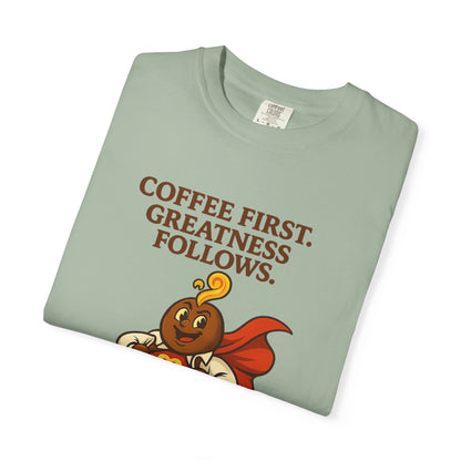 Coffee First, Greatness Follows — Comfort Colors T-Shirt