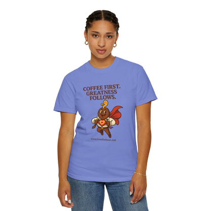 Coffee First, Greatness Follows — Comfort Colors T-Shirt