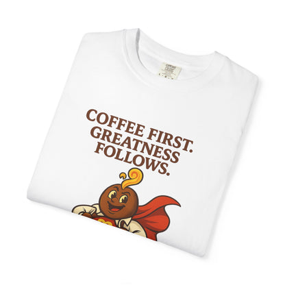 Coffee First, Greatness Follows — Comfort Colors T-Shirt