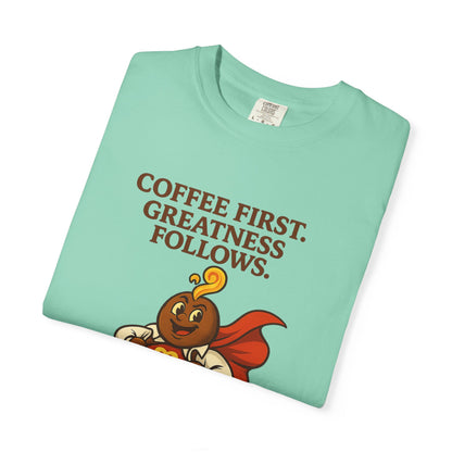 Coffee First, Greatness Follows — Comfort Colors T-Shirt
