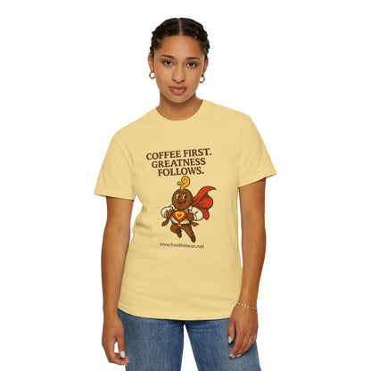 Coffee First, Greatness Follows — Comfort Colors T-Shirt