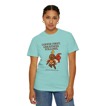 Coffee First, Greatness Follows — Comfort Colors T-Shirt