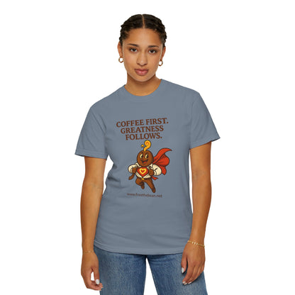 Coffee First, Greatness Follows — Comfort Colors T-Shirt
