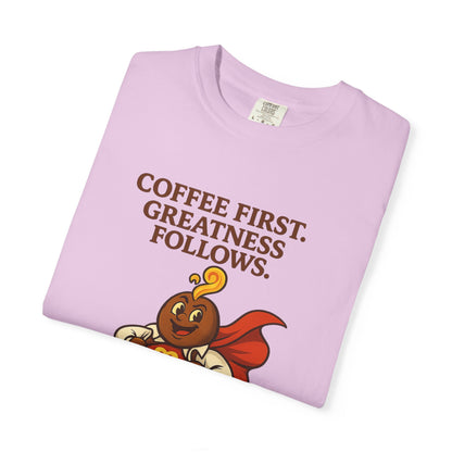 Coffee First, Greatness Follows — Comfort Colors T-Shirt