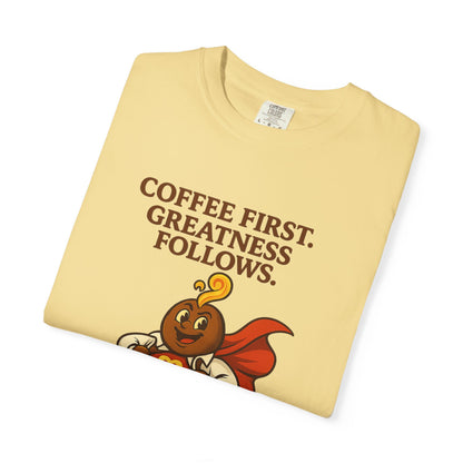 Coffee First, Greatness Follows — Comfort Colors T-Shirt